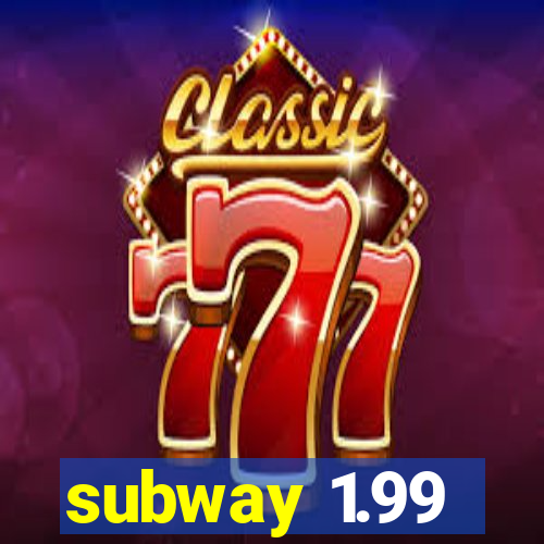 subway 1.99